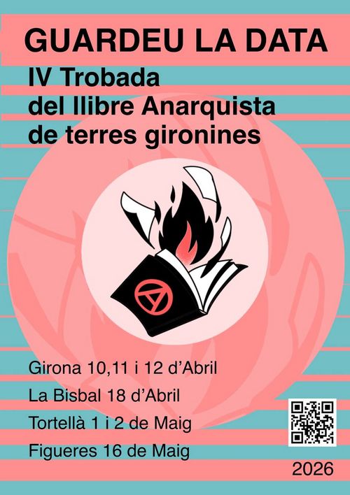 Cartell: GUARDEU LA DATA!
IV Trobada del llibre Anarquista de terres gironines 2026

Girona 10,11 i 12 d’Abril
La Bisbal 18 d’Abril 
Tortella 1 i 2 de Maig 
Figueres 16 de Maig 

Al mig, un llibre del cual surt una llamarada i unes fulles. El fons està format per colors pastel turqueses i salmó

https://linksta.cc/@TLATG

2026