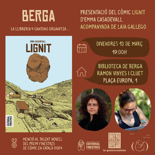 Cartell presentació del còmic Lignit d'Emma Casadevall
Berga La llibreria 4 cantons organitza...
Presentació del còmic Lignit
D'Emma Casadevall acompanyada de Laia Gallego
Divendres 13 de Març 19:00
Biblioteca de Berga Ramon Vinyes i Cluet
Plaça Europa, 1
Mensió al tallent novell del premi finestres de còmic en català 2024
