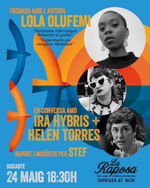 Cartell per la trobada amb l'autora Lola Olufemi a La Raposa el dissabte 24 de maig a les 18:30h. El cartell diu que estarà en conversa amb Ira Hybris i Helen Torres. Al cartell hi han tres ocells dibuixats esquemàticament, com tres lletres c a l'inrevès i les fotos de les cares de les tres persones que parlaran a la xerrada.